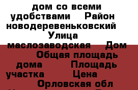 дом со всеми удобствами  › Район ­ новодеревеньковский  › Улица ­ маслозаводская  › Дом ­ 5 › Общая площадь дома ­ 78 › Площадь участка ­ 15 › Цена ­ 1 000 000 - Орловская обл. Недвижимость » Дома, коттеджи, дачи продажа   